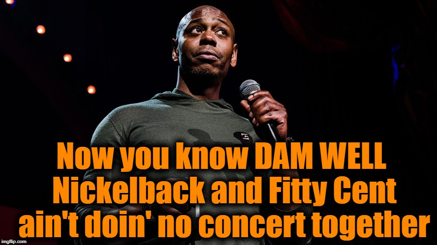 Now you know DAM WELL Nickelback and Fitty Cent ain't doin' no concert together | made w/ Imgflip meme maker