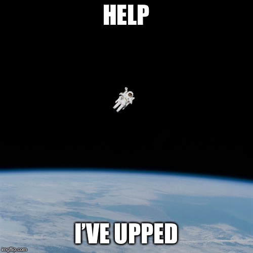 Astronaut | HELP; I’VE UPPED | image tagged in astronaut | made w/ Imgflip meme maker