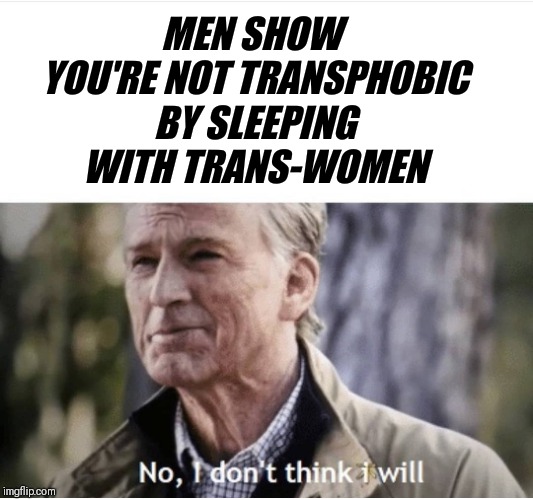 No I don't think I will | MEN SHOW YOU'RE NOT TRANSPHOBIC BY SLEEPING WITH TRANS-WOMEN | image tagged in no i don't think i will,transgender,transphobic,sjw,liberals,captain america | made w/ Imgflip meme maker