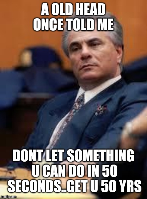 Jroc113 | A OLD HEAD ONCE TOLD ME; DONT LET SOMETHING U CAN DO IN 50 SECONDS..GET U 50 YRS | image tagged in john gotti | made w/ Imgflip meme maker