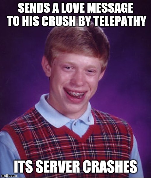 Bad Luck Brian Meme | SENDS A LOVE MESSAGE TO HIS CRUSH BY TELEPATHY; ITS SERVER CRASHES | image tagged in memes,bad luck brian | made w/ Imgflip meme maker