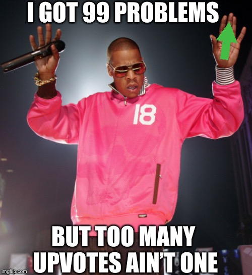 99 problems | I GOT 99 PROBLEMS; BUT TOO MANY UPVOTES AIN’T ONE | image tagged in 99 problems,need,upvotes,begging,jay z,please help me | made w/ Imgflip meme maker