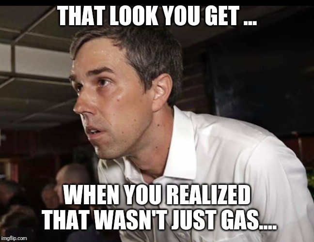 THAT LOOK YOU GET ... WHEN YOU REALIZED THAT WASN'T JUST GAS.... | image tagged in gas,beto | made w/ Imgflip meme maker