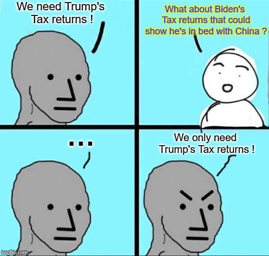 What about Biden's Tax returns? | We need Trump's Tax returns ! What about Biden's Tax returns that could show he's in bed with China ? . . . We only need Trump's Tax returns ! | image tagged in joe biden,donald trump,tax returns | made w/ Imgflip meme maker