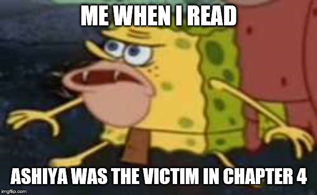 Spongegar | ME WHEN I READ; ASHIYA WAS THE VICTIM IN CHAPTER 4 | image tagged in memes,spongegar | made w/ Imgflip meme maker