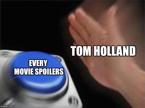 Blank Nut Button Meme | TOM HOLLAND; EVERY MOVIE SPOILERS | image tagged in memes,blank nut button | made w/ Imgflip meme maker