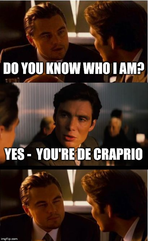 Inception Meme | DO YOU KNOW WHO I AM? YES -  YOU'RE DE CRAPRIO | image tagged in memes,inception | made w/ Imgflip meme maker