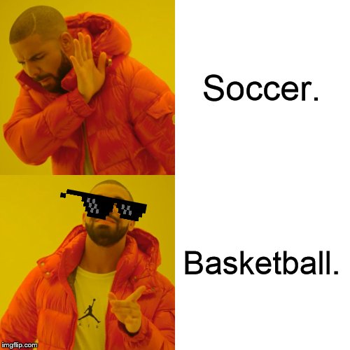 Drake Hotline Bling Meme | Soccer. Basketball. | image tagged in memes,drake hotline bling | made w/ Imgflip meme maker