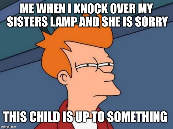 Futurama Fry Meme | ME WHEN I KNOCK OVER MY SISTERS LAMP AND SHE IS SORRY; THIS CHILD IS UP TO SOMETHING | image tagged in memes,futurama fry | made w/ Imgflip meme maker
