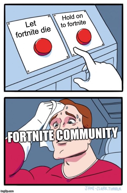 Two Buttons | Hold on to fortnite; Let fortnite die; FORTNITE COMMUNITY | image tagged in memes,two buttons | made w/ Imgflip meme maker