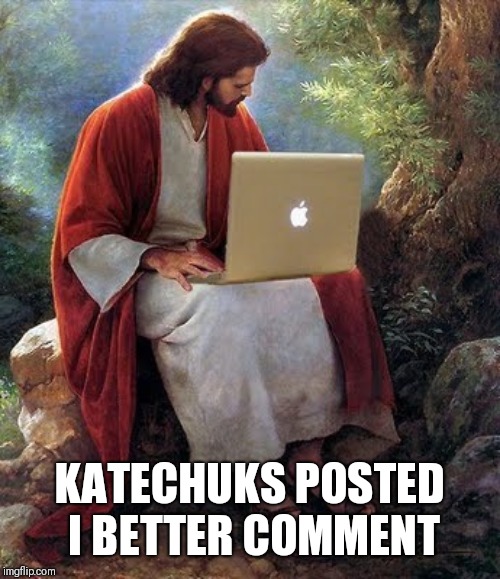 laptop jesus | KATECHUKS POSTED I BETTER COMMENT | image tagged in laptop jesus | made w/ Imgflip meme maker