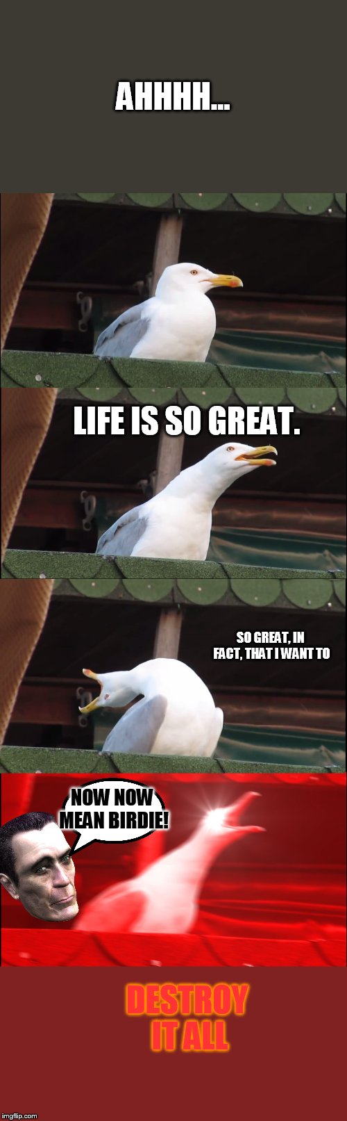 Destruction gull Vs. The G-man! | AHHHH... LIFE IS SO GREAT. SO GREAT, IN FACT, THAT I WANT TO; NOW NOW MEAN BIRDIE! DESTROY IT ALL | image tagged in memes,inhaling seagull,g-man,end of the world | made w/ Imgflip meme maker