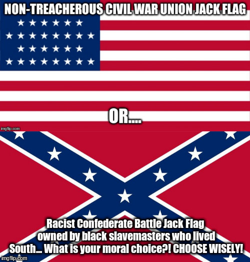 Union Jack or Battle Jack? | Racist Confederate Battle Jack Flag owned by black slavemasters who lived South... What is your moral choice?! CHOOSE WISELY! | image tagged in american flag,union flag,civil war,confederate flag,morality | made w/ Imgflip meme maker