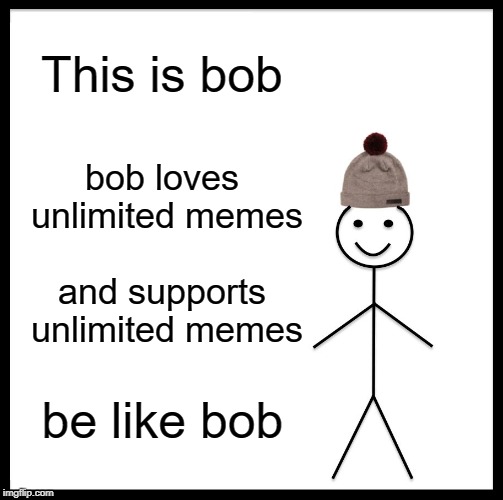 Be Like Bill | This is bob; bob loves unlimited memes; and supports unlimited memes; be like bob | image tagged in memes,be like bill | made w/ Imgflip meme maker