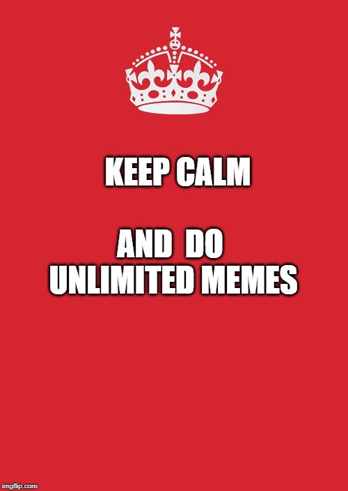 Keep Calm And Carry On Red Meme | KEEP CALM; AND 
DO UNLIMITED MEMES | image tagged in memes,keep calm and carry on red | made w/ Imgflip meme maker