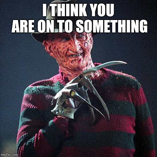 Freddy Krueger | I THINK YOU ARE ON TO SOMETHING | image tagged in freddy krueger | made w/ Imgflip meme maker