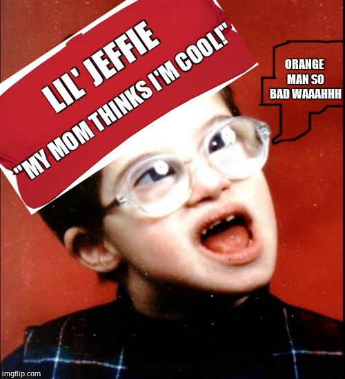 retard | LIL' JEFFIE "MY MOM THINKS I'M COOL!" ORANGE MAN SO BAD WAAAHHH | image tagged in retard | made w/ Imgflip meme maker