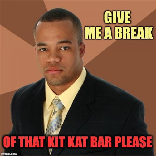 Inspired by nixieknox, thanks. | GIVE ME A BREAK; OF THAT KIT KAT BAR PLEASE | image tagged in memes,successful black man,chocolate,funny | made w/ Imgflip meme maker