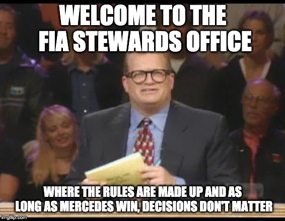 Whose Line is it Anyway | WELCOME TO THE FIA STEWARDS OFFICE; WHERE THE RULES ARE MADE UP AND AS LONG AS MERCEDES WIN, DECISIONS DON'T MATTER | image tagged in whose line is it anyway,F1CircleJerk | made w/ Imgflip meme maker