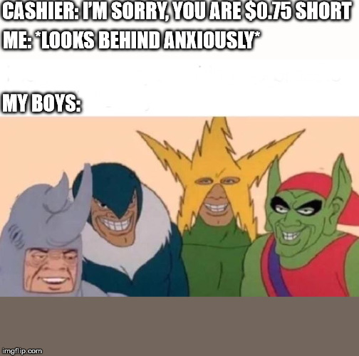 Me And The Boys | CASHIER: I’M SORRY, YOU ARE $0.75 SHORT; ME: *LOOKS BEHIND ANXIOUSLY*; MY BOYS: | image tagged in me and the boys | made w/ Imgflip meme maker