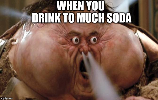 Big Trouble in Little China | WHEN YOU DRINK TO MUCH SODA | image tagged in big trouble in little china | made w/ Imgflip meme maker