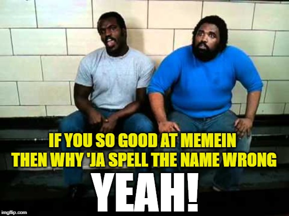 IF YOU SO GOOD AT MEMEIN THEN WHY 'JA SPELL THE NAME WRONG YEAH! | made w/ Imgflip meme maker