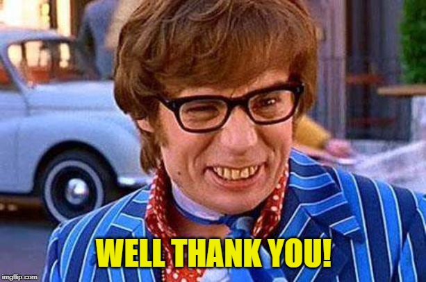 Austin Powers | WELL THANK YOU! | image tagged in austin powers | made w/ Imgflip meme maker