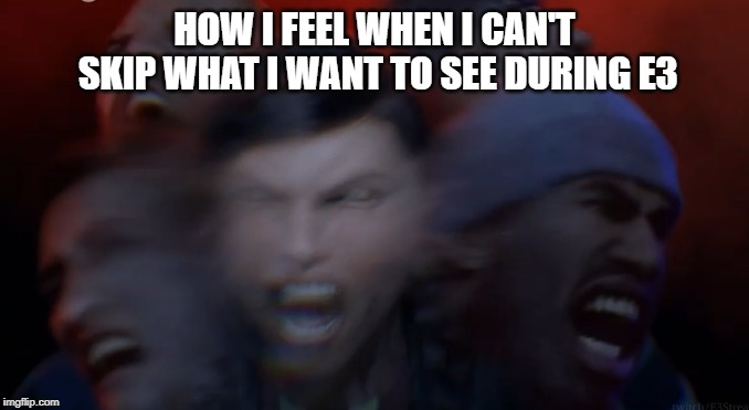 Raging During E3 |  HOW I FEEL WHEN I CAN'T SKIP WHAT I WANT TO SEE DURING E3 | image tagged in e3,video games,xbox | made w/ Imgflip meme maker