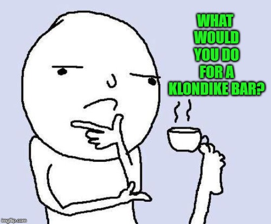 thinking meme | WHAT WOULD YOU DO FOR A KLONDIKE BAR? | image tagged in thinking meme | made w/ Imgflip meme maker
