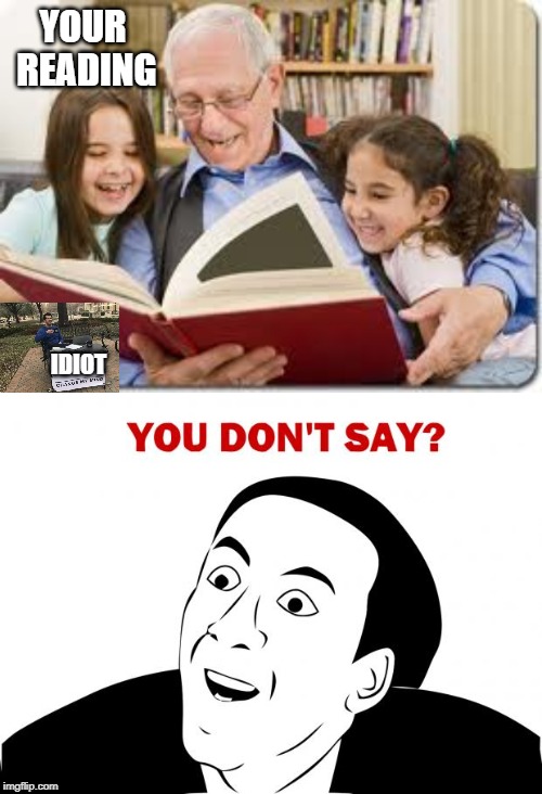 YOUR READING; IDIOT | image tagged in memes,storytelling grandpa,you don't say | made w/ Imgflip meme maker
