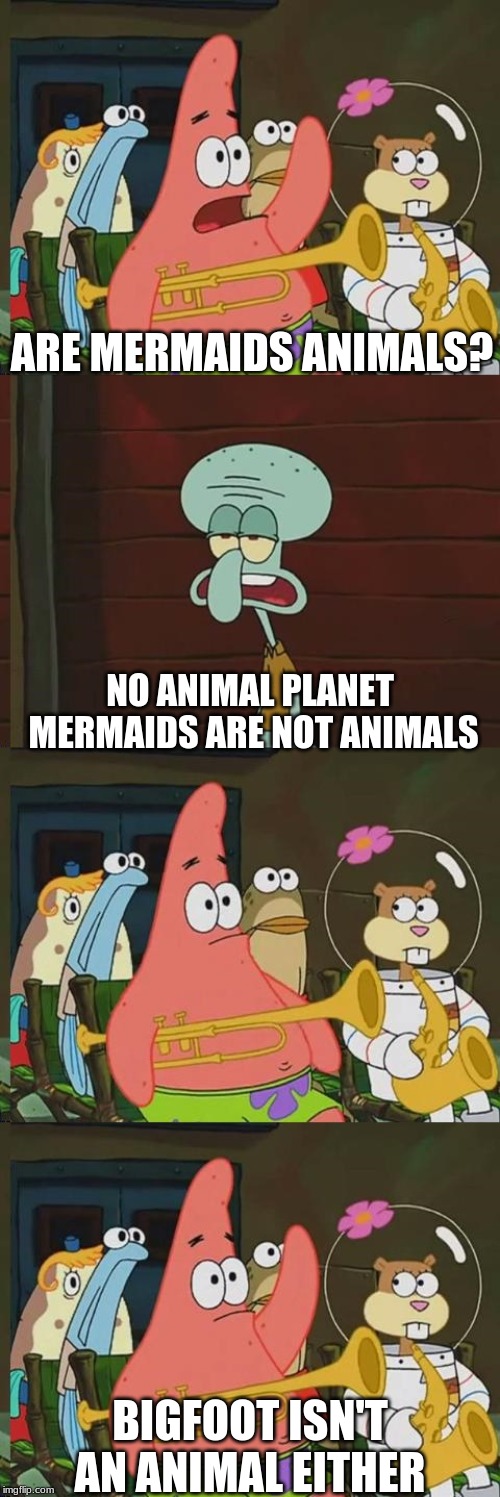 Is Mayonaise an instrument | ARE MERMAIDS ANIMALS? NO ANIMAL PLANET MERMAIDS ARE NOT ANIMALS; BIGFOOT ISN'T AN ANIMAL EITHER | image tagged in is mayonaise an instrument | made w/ Imgflip meme maker