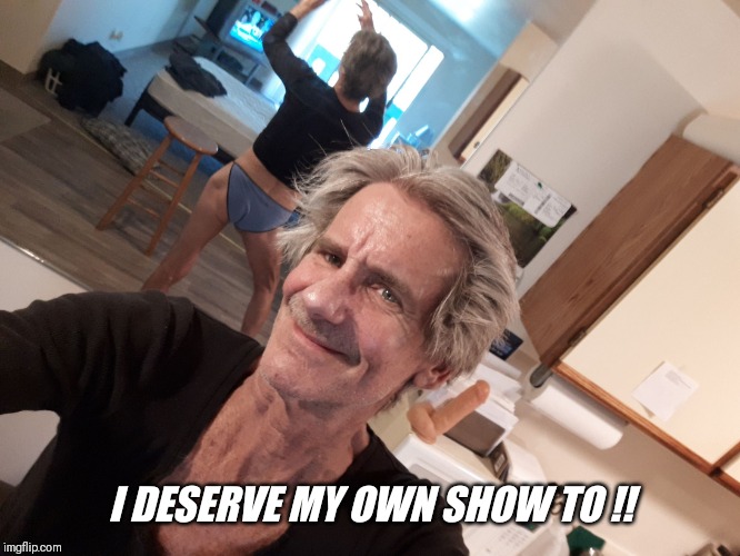 I DESERVE MY OWN SHOW TO !! | made w/ Imgflip meme maker