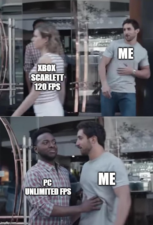 Bro, Not Cool. | ME; XBOX SCARLETT 120 FPS; ME; PC UNLIMITED FPS | image tagged in bro not cool | made w/ Imgflip meme maker