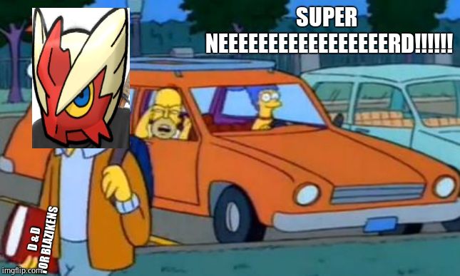 Homer Nerd | SUPER NEEEEEEEEEEEEEEEEERD!!!!!! D & D FOR BLAZIKENS | image tagged in homer nerd | made w/ Imgflip meme maker