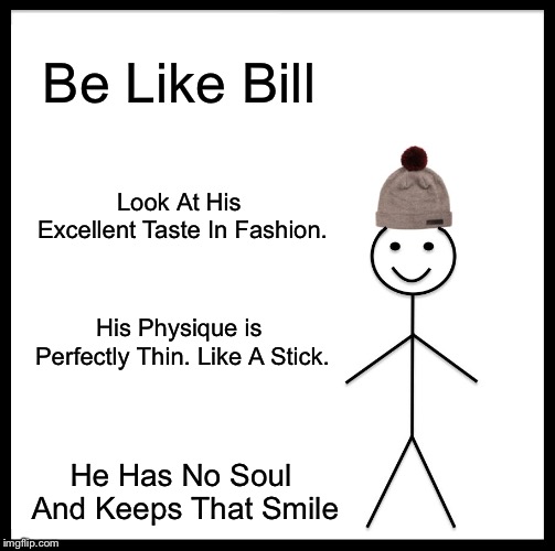 Be Like Bill | Be Like Bill; Look At His Excellent Taste In Fashion. His Physique is Perfectly Thin. Like A Stick. He Has No Soul And Keeps That Smile | image tagged in memes,be like bill | made w/ Imgflip meme maker