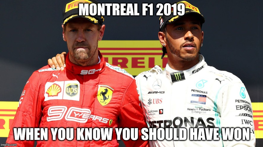 Montreal F1 2019 | MONTREAL F1 2019; WHEN YOU KNOW YOU SHOULD HAVE WON | image tagged in f1 | made w/ Imgflip meme maker