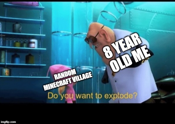 Ah, Minecraft nostalgia... | 8 YEAR OLD ME; RANDOM MINECRAFT VILLAGE | image tagged in do you want to explode,minecraft,villagers | made w/ Imgflip meme maker