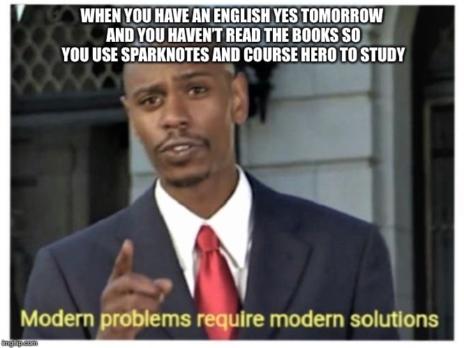Modern problems require modern solutions | WHEN YOU HAVE AN ENGLISH YES TOMORROW AND YOU HAVEN’T READ THE BOOKS SO YOU USE SPARKNOTES AND COURSE HERO TO STUDY | image tagged in modern problems require modern solutions | made w/ Imgflip meme maker