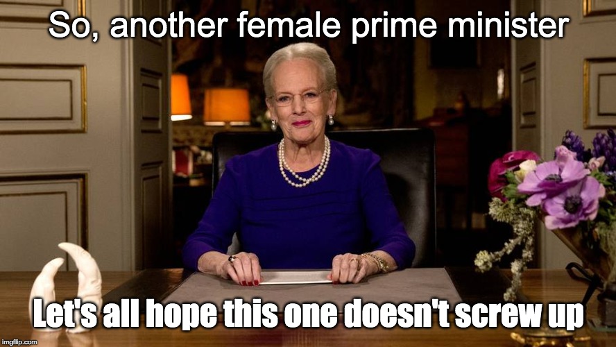 (waves Dannebrog nervously) | So, another female prime minister; Let's all hope this one doesn't screw up | image tagged in queen of denmark,dronning margrethe,mette fredriksen,denmark | made w/ Imgflip meme maker