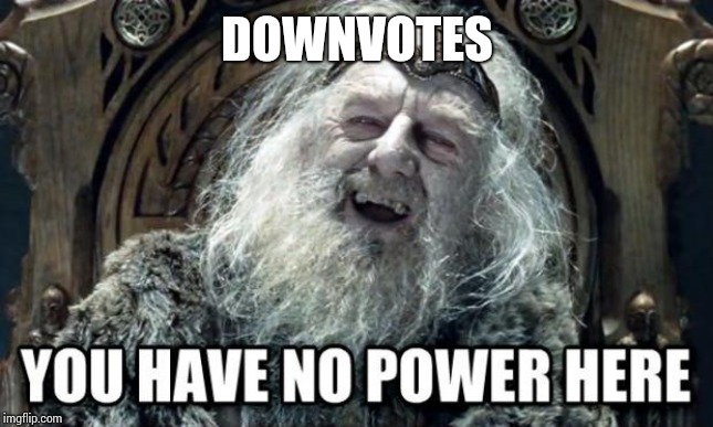 you have no power here | DOWNVOTES | image tagged in you have no power here | made w/ Imgflip meme maker