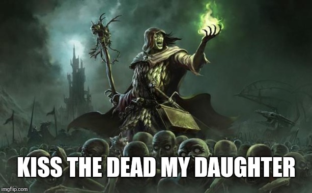 Necromancers | KISS THE DEAD MY DAUGHTER | image tagged in necromancers | made w/ Imgflip meme maker