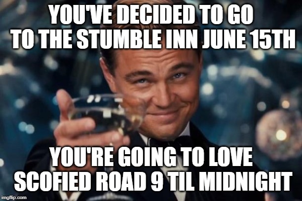 Leonardo Dicaprio Cheers Meme | YOU'VE DECIDED TO GO TO THE STUMBLE INN JUNE 15TH; YOU'RE GOING TO LOVE SCOFIED ROAD 9 TIL MIDNIGHT | image tagged in memes,leonardo dicaprio cheers | made w/ Imgflip meme maker