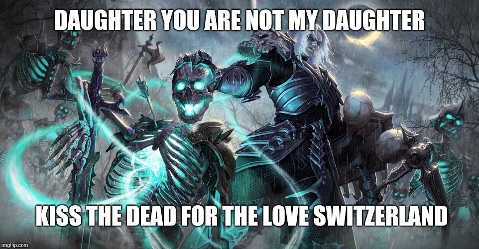 Diablo Necromancer | DAUGHTER YOU ARE NOT MY DAUGHTER KISS THE DEAD FOR THE LOVE SWITZERLAND | image tagged in diablo necromancer | made w/ Imgflip meme maker