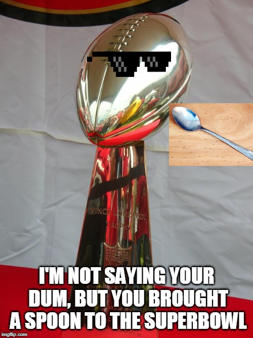 Superbowl | I'M NOT SAYING YOUR DUM, BUT YOU BROUGHT A SPOON TO THE SUPERBOWL | image tagged in superbowl | made w/ Imgflip meme maker