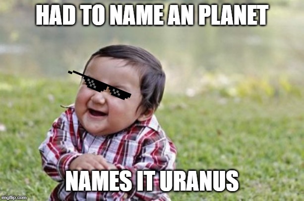 Evil Toddler Meme | HAD TO NAME AN PLANET; NAMES IT URANUS | image tagged in memes,evil toddler | made w/ Imgflip meme maker