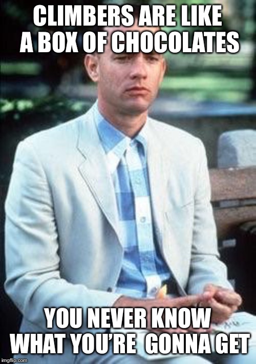 Forest gump | CLIMBERS ARE LIKE A BOX OF CHOCOLATES; YOU NEVER KNOW WHAT YOU’RE  GONNA GET | image tagged in forest gump | made w/ Imgflip meme maker