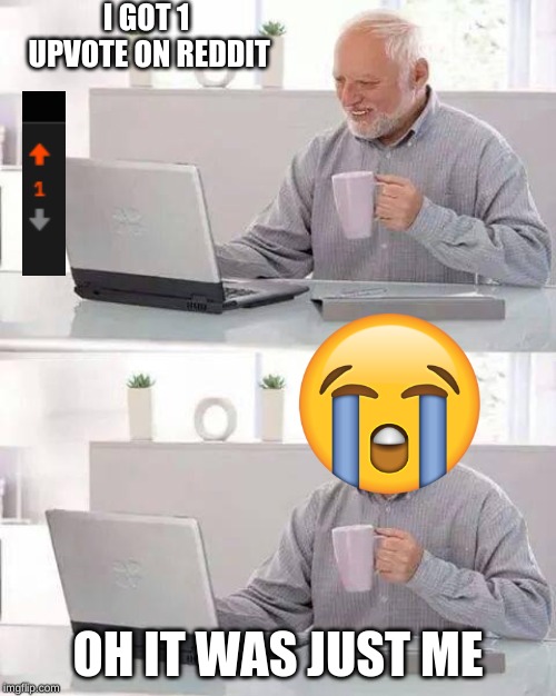 Hide the Pain Harold | I GOT 1 UPVOTE ON REDDIT; OH IT WAS JUST ME | image tagged in memes,hide the pain harold | made w/ Imgflip meme maker