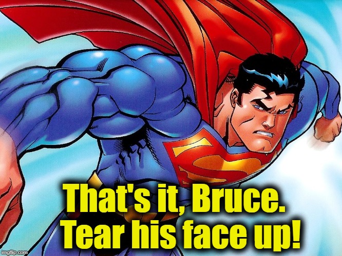 That's it, Bruce.  Tear his face up! | made w/ Imgflip meme maker