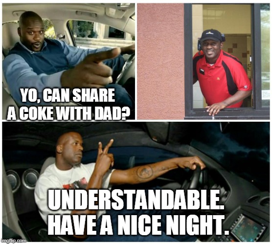 shaq machine broke  | YO, CAN SHARE A COKE WITH DAD? UNDERSTANDABLE. HAVE A NICE NIGHT. | image tagged in shaq machine broke | made w/ Imgflip meme maker
