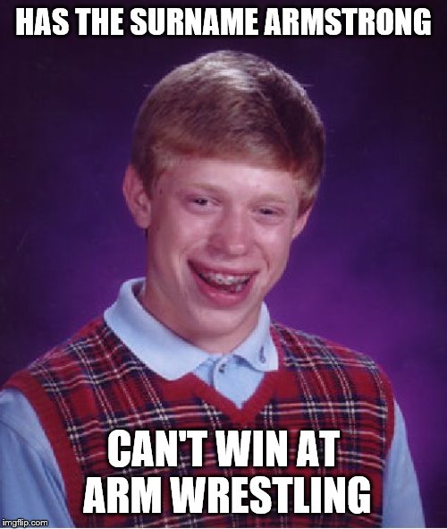Bad Luck Brian | HAS THE SURNAME ARMSTRONG; CAN'T WIN AT ARM WRESTLING | image tagged in memes,bad luck brian,names | made w/ Imgflip meme maker